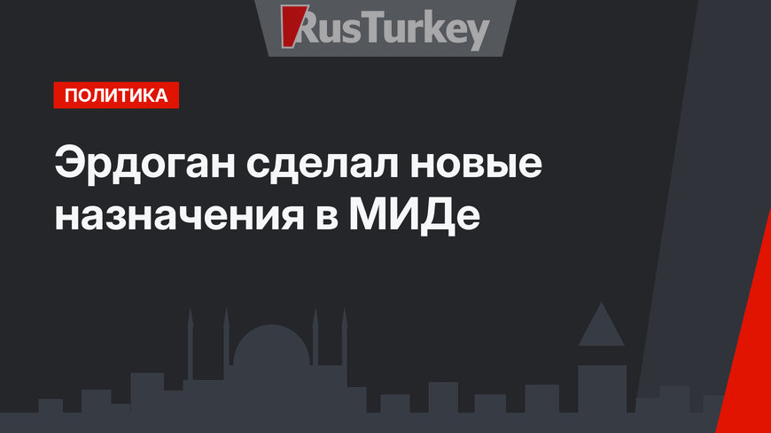 Эрдоган сделал новые назначения в МИДе