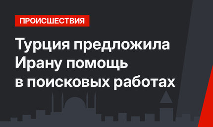 Турция предложила Ирану помощь в поисковых работах