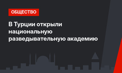 В Турции открыли национальную разведывательную академию