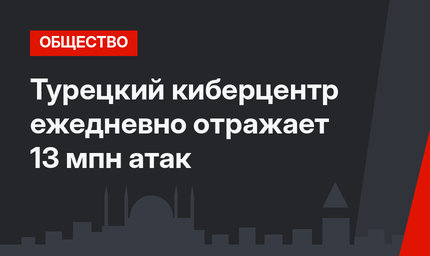 Турецкий киберцентр ежедневно отражает 13 мпн атак