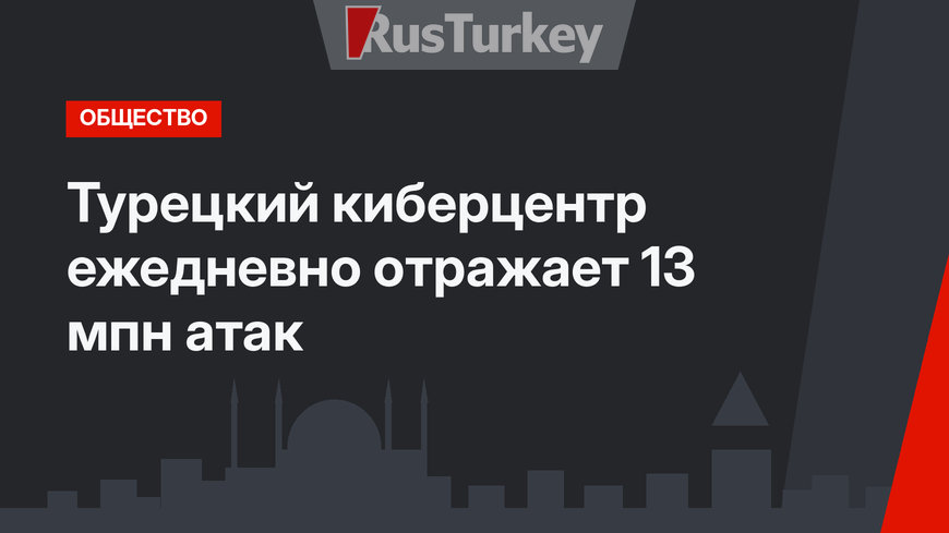 Турецкий киберцентр ежедневно отражает 13 мпн атак