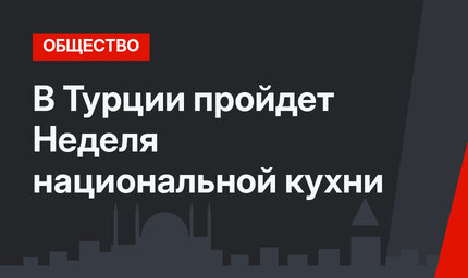 В Турции пройдет Неделя национальной кухни