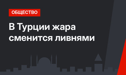 В Турции жара сменится ливнями