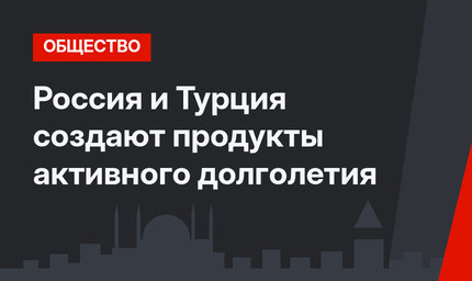 Россия и Турция создают продукты активного долголетия