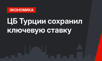 ЦБ Турции сохранил ключевую ставку