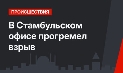 В Стамбульском офисе прогремел взрыв