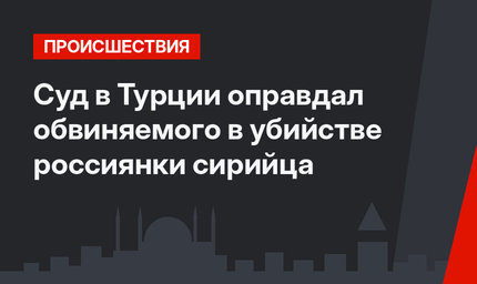 Суд в Турции оправдал обвиняемого в убийстве россиянки сирийца