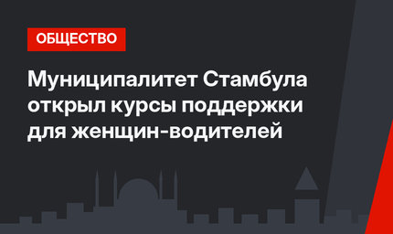 Муниципалитет Стамбула открыл курсы поддержки для женщин-водителей