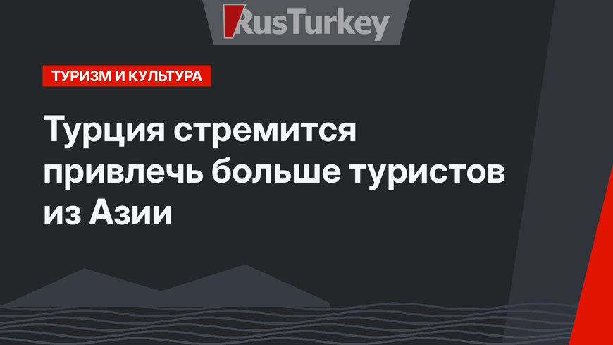 Турция стремится привлечь больше туристов из Азии