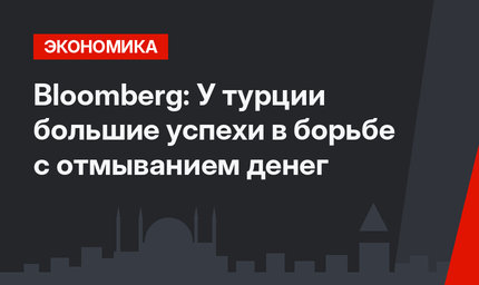 Bloomberg:  У турции большие успехи в борьбе с отмыванием денег