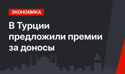 В Турции предложили премии за доносы