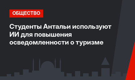 Студенты Антальи используют ИИ для повышения осведомленности о туризме