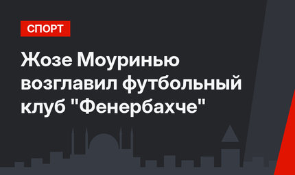 Жозе Моуринью возглавил  футбольный клуб "Фенербахче"