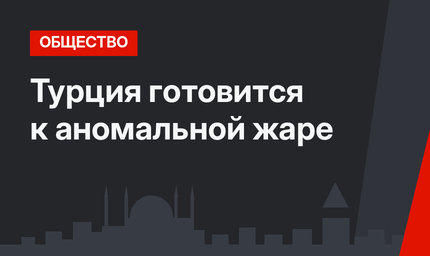 Турция готовится к аномальной жаре