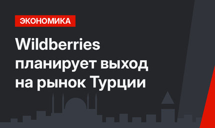 Wildberries планирует выход на рынок Турции