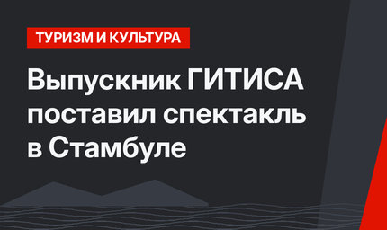 Выпускник ГИТИСА поставил спектакль в Стамбуле