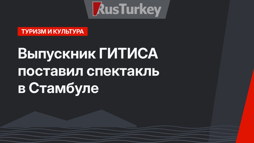 Выпускник ГИТИСА поставил спектакль в Стамбуле
