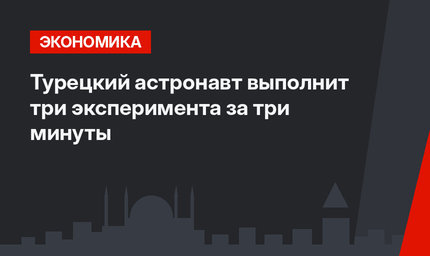Турецкий астронавт выполнит три эксперимента за три минуты