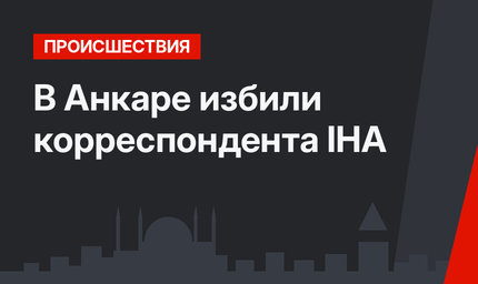 В Анкаре избили корреспондента IHA