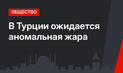 В Турции ожидается аномальная жара