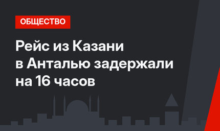 Рейс из Казани в Анталью задержали на 16 часов