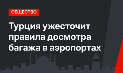 Турция ужесточит правила досмотра багажа в аэропортах