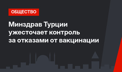 Минздрав Турции ужесточает контроль за отказами от вакцинации