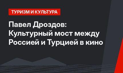 Павел Дроздов: Культурный мост между Россией и Турцией в кино