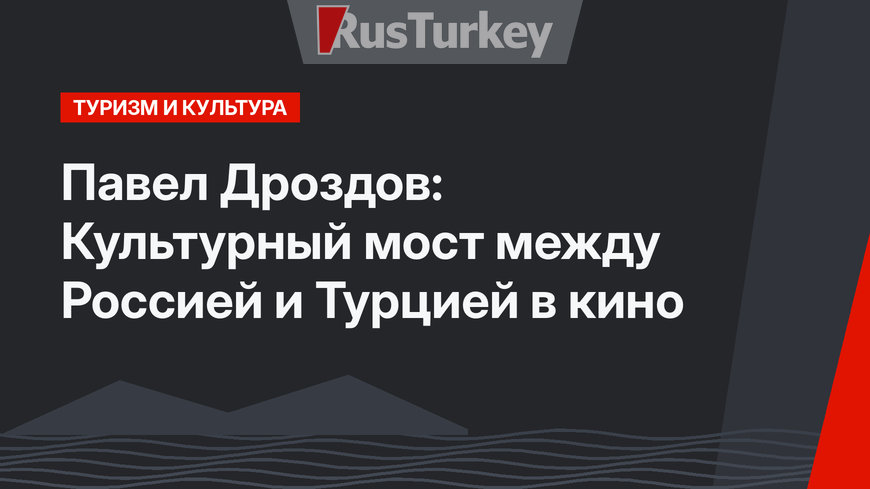 Павел Дроздов: Культурный мост между Россией и Турцией в кино