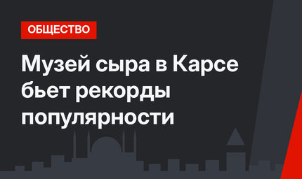 Музей сыра в Карсе бьет рекорды популярности