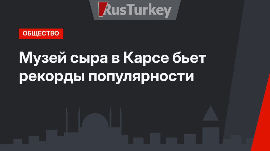Музей сыра в Карсе бьет рекорды популярности