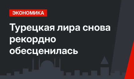 Турецкая лира  снова рекордно обесценилась