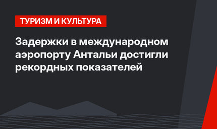 Задержки в международном аэропорту Антальи достигли рекордных показателей
