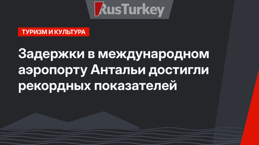 Задержки в международном аэропорту Антальи достигли рекордных показателей