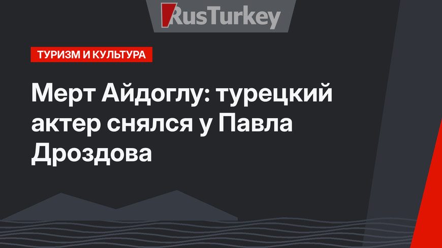 Мерт Айдоглу: турецкий актер снялся у Павла Дроздова