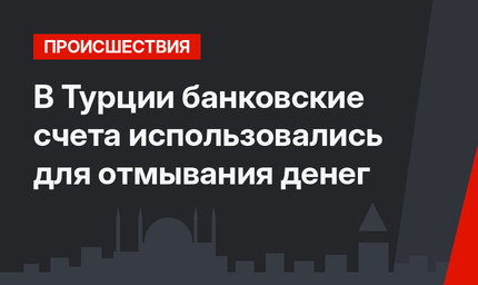 В Турции банковские счета использовались для отмывания денег