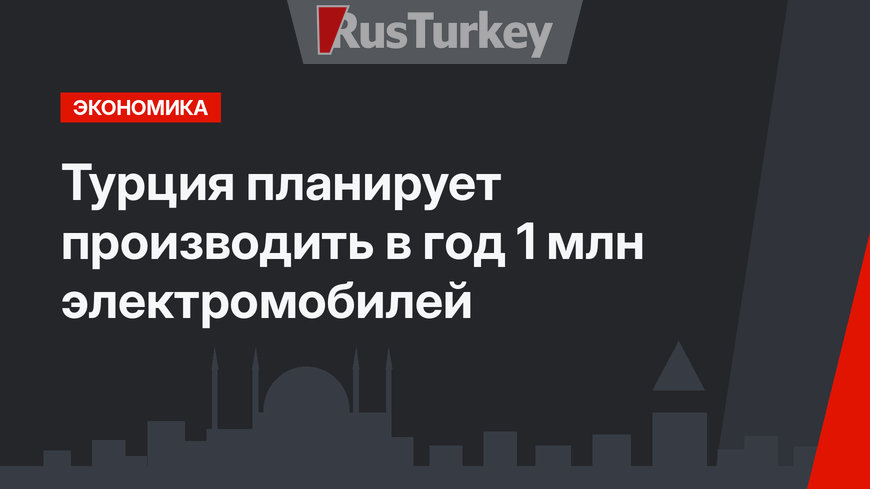 Турция планирует производить в год 1 млн электромобилей