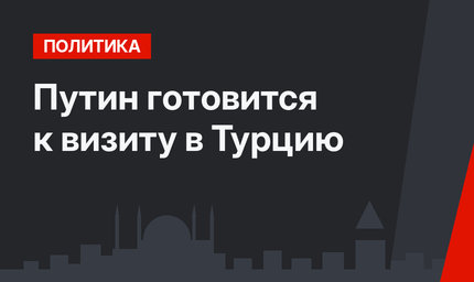 Путин готовится к визиту в Турцию