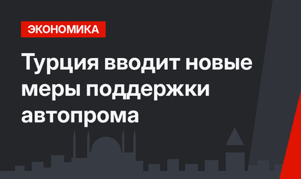 Турция вводит новые меры поддержки автопрома