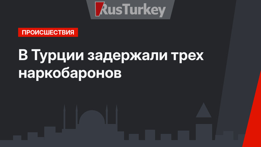 В Турции задержали трех наркобаронов