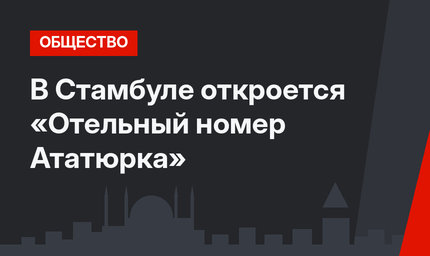 В Стамбуле откроется «Отельный номер Ататюрка»