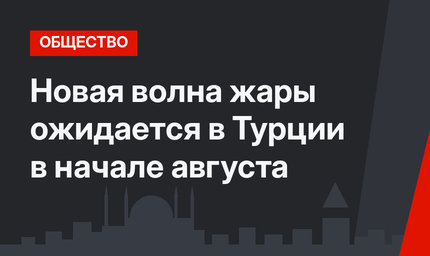 Новая волна жары ожидается в Турции в начале августа