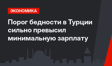 Порог бедности в Турции сильно превысил минимальную зарплату