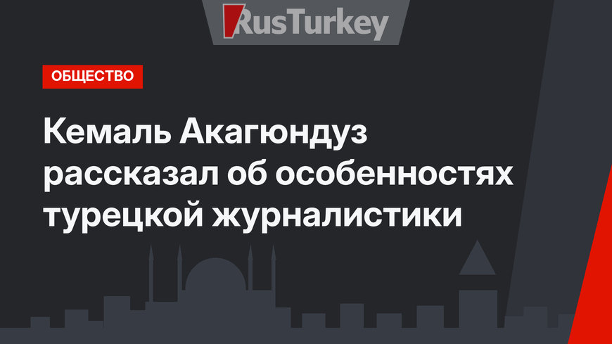 Кемаль Акагюндуз рассказал об особенностях турецкой журналистики