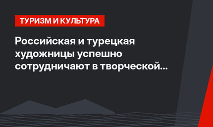 Российская и турецкая художницы успешно сотрудничают в творческой сфере