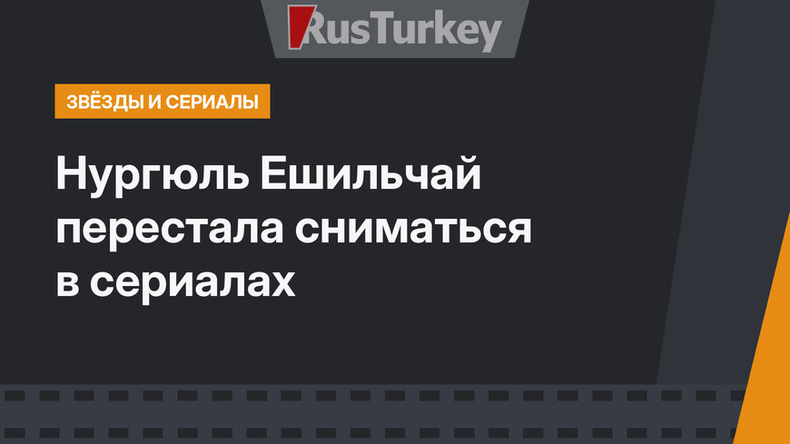 Нургюль Ешильчай перестала сниматься в сериалах