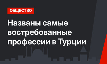 Названы самые востребованные профессии в Турции