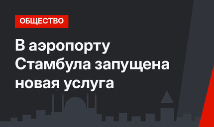 В аэропорту Стамбула запущена новая услуга