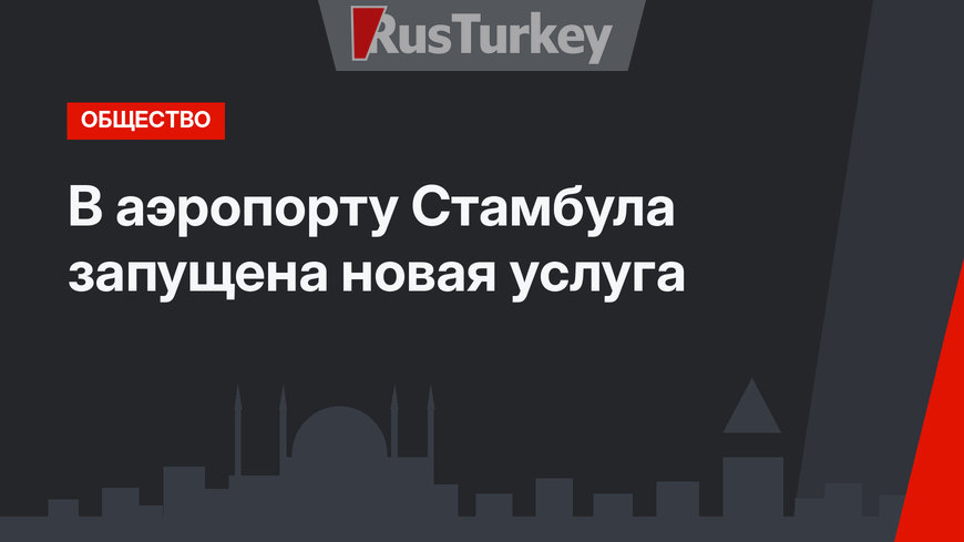 В аэропорту Стамбула запущена новая услуга