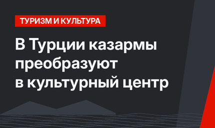 В Турции казармы преобразуют в культурный центр